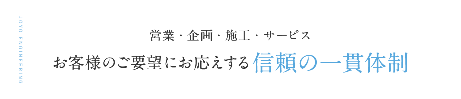 営業・業務・施工・サービス お客様のご要望にお応えする信頼の一貫体制