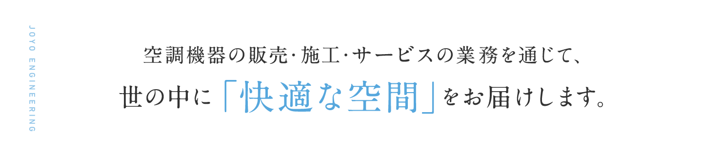 空調機器の販売・施工・サービスの業務を通じて、世の中に「快適な空間」をお届けします。